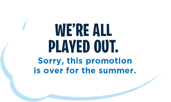 We're all played out. Sorry, this promotion is over for the summer.